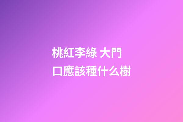 桃紅李綠 大門口應該種什么樹